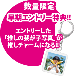 数量限定、早期エントリー特典！、エントリーした推しのわが子写真が推しチャームになる！。